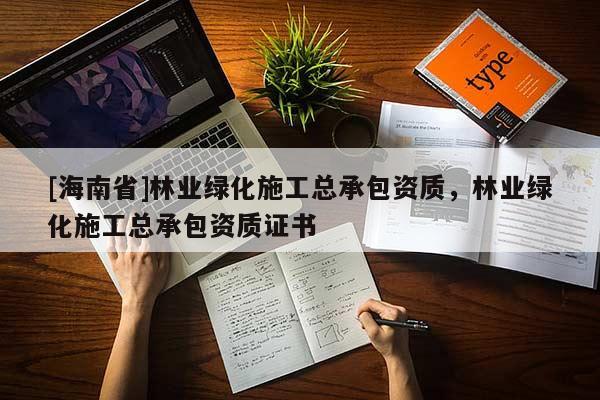 [海南省]林業(yè)綠化施工總承包資質(zhì)，林業(yè)綠化施工總承包資質(zhì)證書