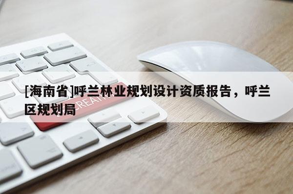 [海南省]呼蘭林業規劃設計資質報告，呼蘭區規劃局