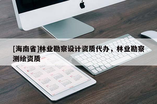 [海南省]林業勘察設計資質代辦，林業勘察測繪資質