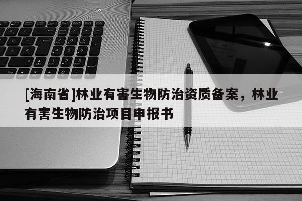 [海南省]林業有害生物防治資質備案，林業有害生物防治項目申報書