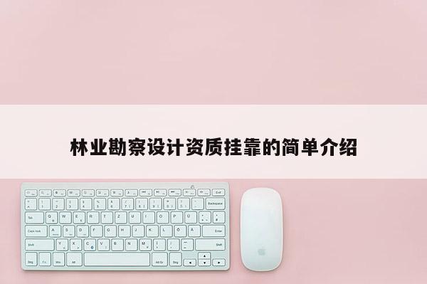 林業(yè)勘察設(shè)計(jì)資質(zhì)掛靠的簡單介紹