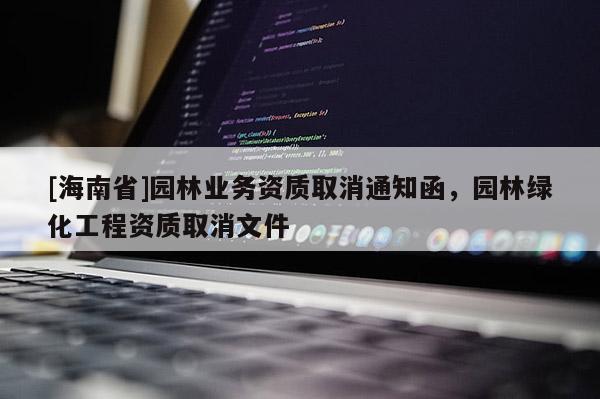 [海南省]園林業務資質取消通知函，園林綠化工程資質取消文件