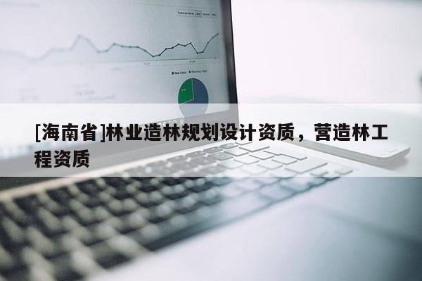 [海南省]林業造林規劃設計資質，營造林工程資質