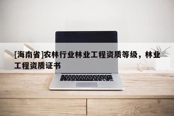 [海南省]農林行業林業工程資質等級，林業工程資質證書