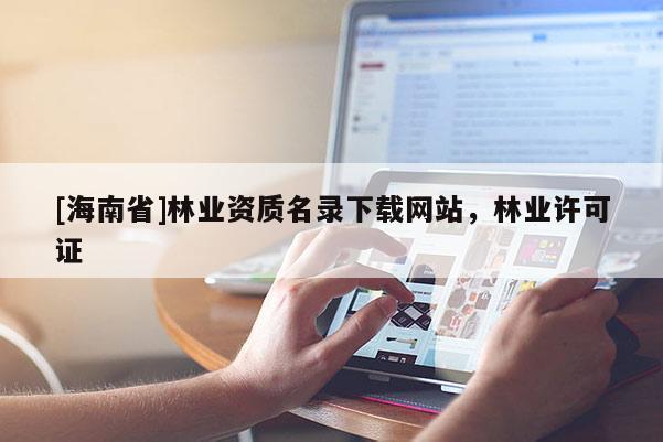 [海南省]林業資質名錄下載網站，林業許可證