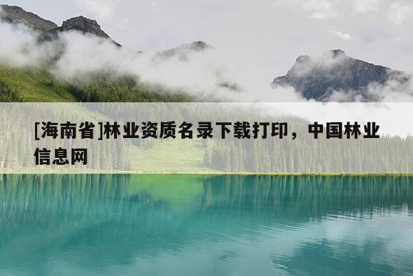 [海南省]林業資質名錄下載打印，中國林業信息網