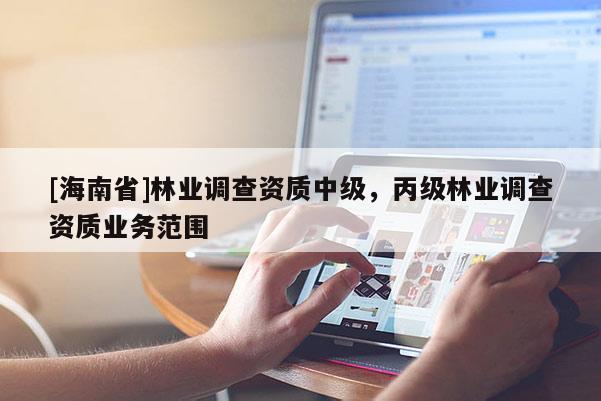 [海南省]林業調查資質中級，丙級林業調查資質業務范圍
