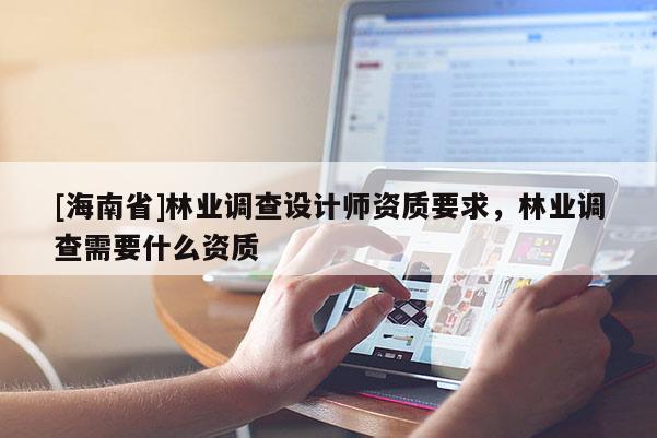 [海南省]林業調查設計師資質要求，林業調查需要什么資質