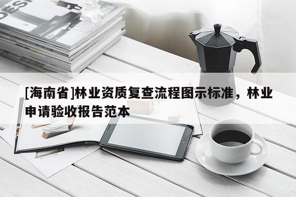 [海南省]林業資質復查流程圖示標準，林業申請驗收報告范本