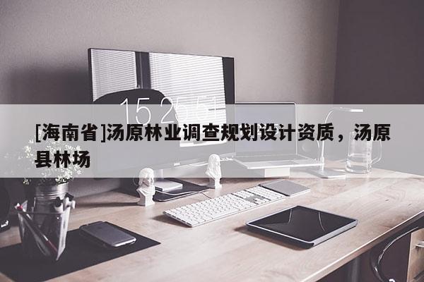 [海南省]湯原林業(yè)調(diào)查規(guī)劃設(shè)計(jì)資質(zhì)，湯原縣林場(chǎng)
