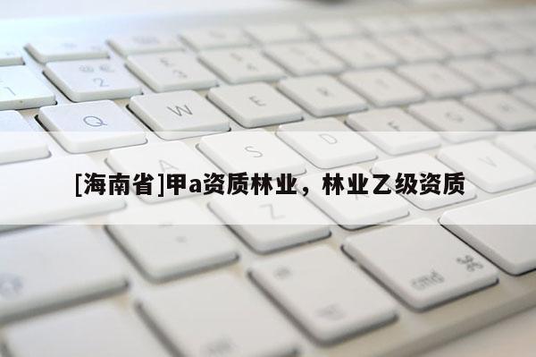 [海南省]甲a資質林業，林業乙級資質