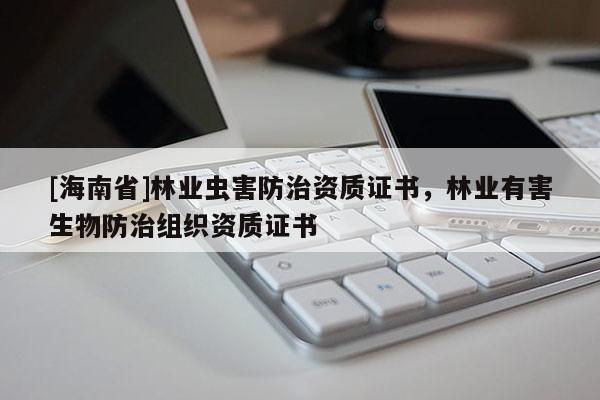 [海南省]林業蟲害防治資質證書，林業有害生物防治組織資質證書