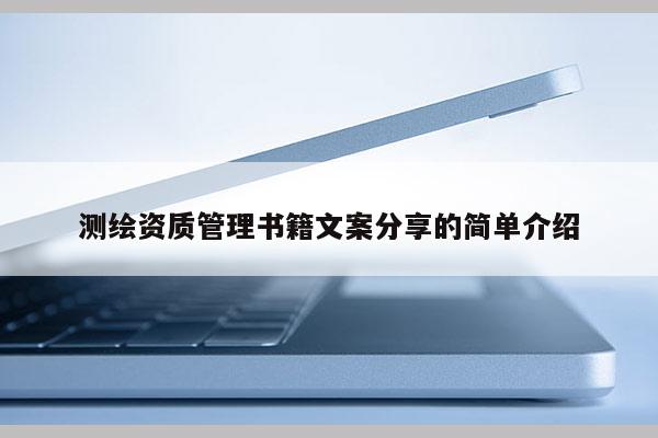 測(cè)繪資質(zhì)管理書(shū)籍文案分享的簡(jiǎn)單介紹