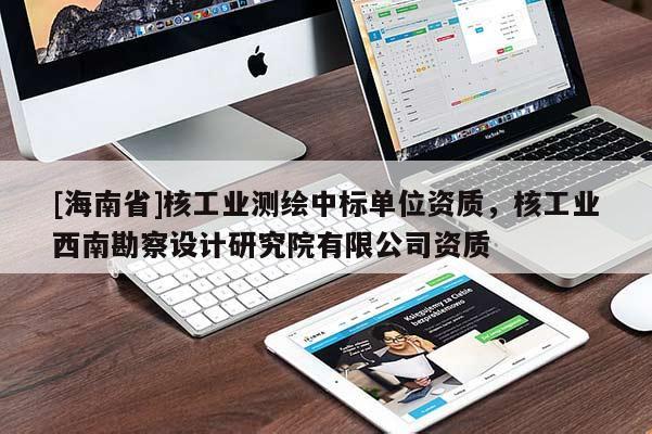 [海南省]核工業測繪中標單位資質，核工業西南勘察設計研究院有限公司資質