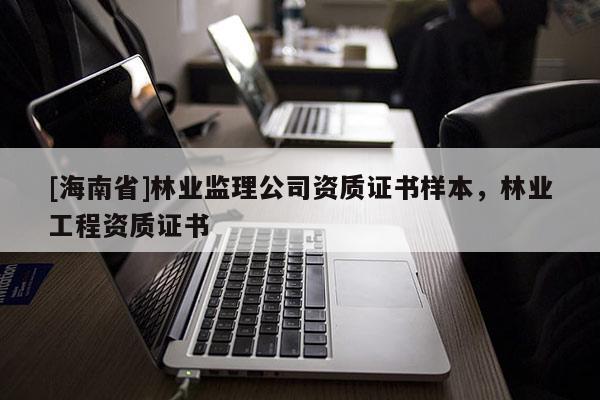[海南省]林業監理公司資質證書樣本，林業工程資質證書