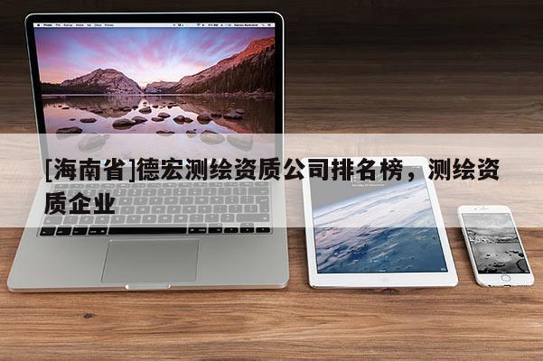 [海南省]德宏測繪資質公司排名榜，測繪資質企業