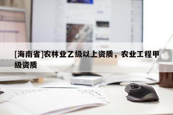 [海南省]農林業乙級以上資質，農業工程甲級資質