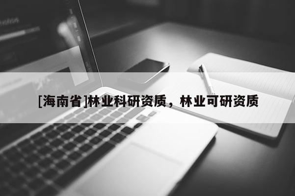 [海南省]林業科研資質，林業可研資質