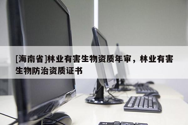 [海南省]林業有害生物資質年審，林業有害生物防治資質證書