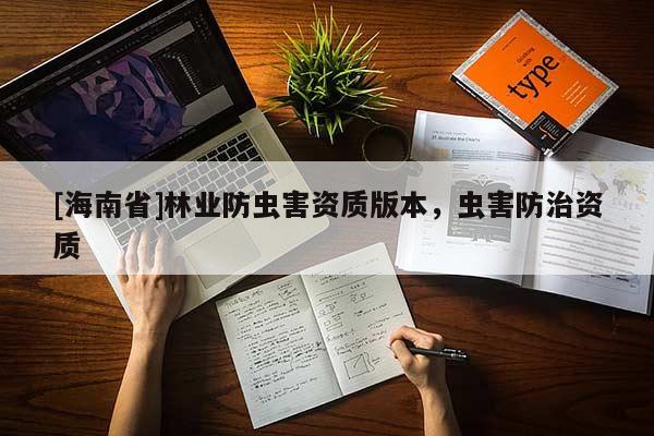 [海南省]林業(yè)防蟲害資質版本，蟲害防治資質