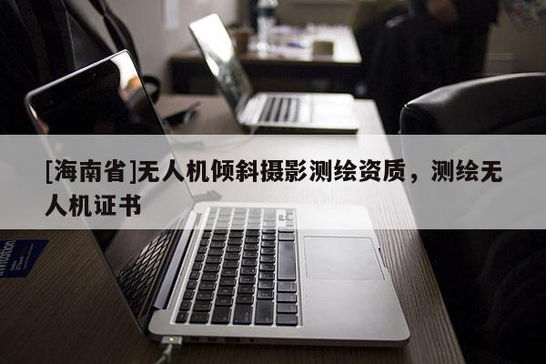 [海南省]無人機傾斜攝影測繪資質，測繪無人機證書