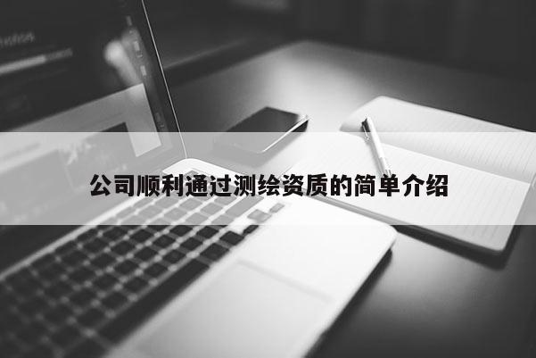 公司順利通過(guò)測(cè)繪資質(zhì)的簡(jiǎn)單介紹
