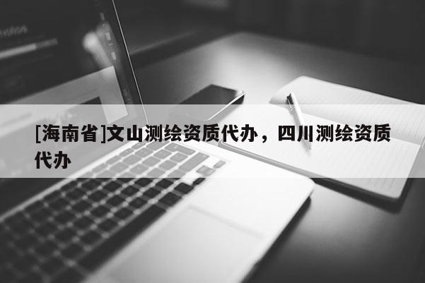 [海南省]文山測繪資質代辦，四川測繪資質代辦