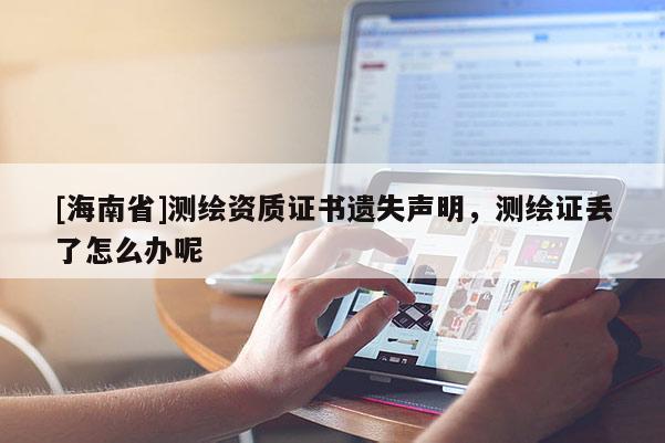 [海南省]測繪資質證書遺失聲明，測繪證丟了怎么辦呢