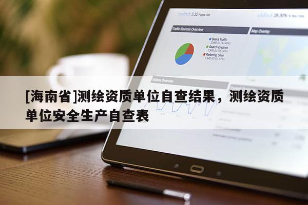 [海南省]測繪資質(zhì)單位自查結(jié)果，測繪資質(zhì)單位安全生產(chǎn)自查表