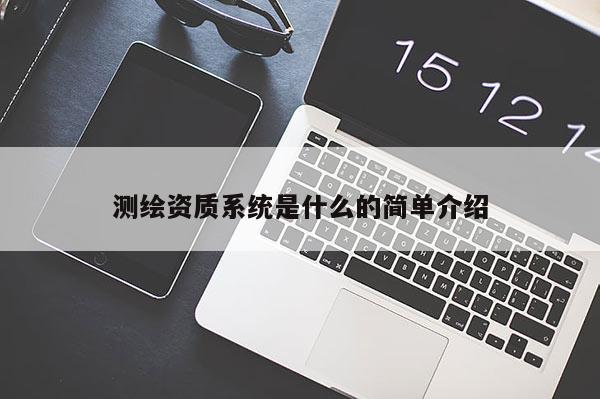 測(cè)繪資質(zhì)系統(tǒng)是什么的簡(jiǎn)單介紹
