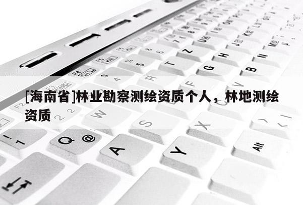 [海南省]林業勘察測繪資質個人，林地測繪資質