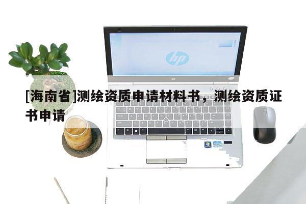 [海南省]測繪資質申請材料書，測繪資質證書申請
