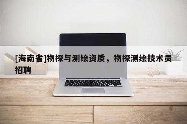 [海南省]物探與測繪資質(zhì)，物探測繪技術(shù)員招聘