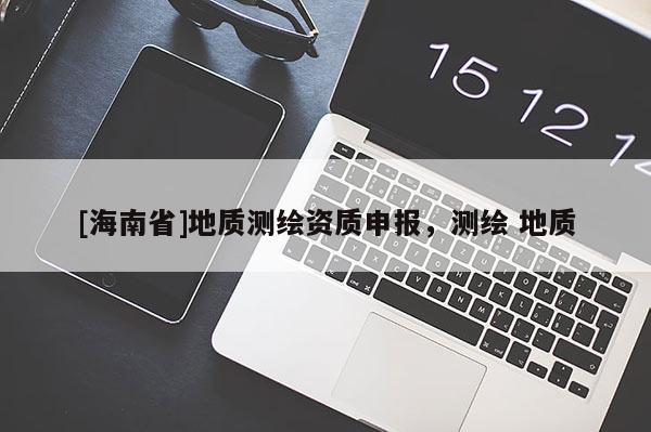 [海南省]地質測繪資質申報，測繪 地質