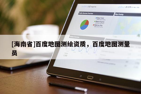 [海南省]百度地圖測繪資質，百度地圖測量員