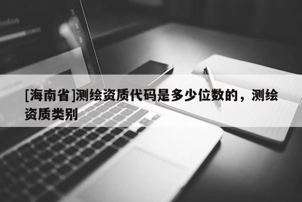 [海南省]測繪資質代碼是多少位數的，測繪資質類別