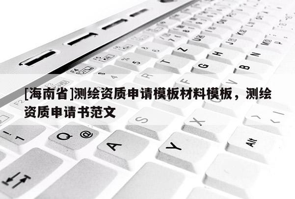 [海南省]測繪資質申請模板材料模板，測繪資質申請書范文