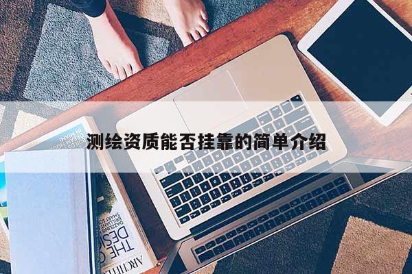 測繪資質能否掛靠的簡單介紹