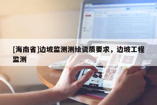 [海南省]邊坡監測測繪資質要求，邊坡工程監測