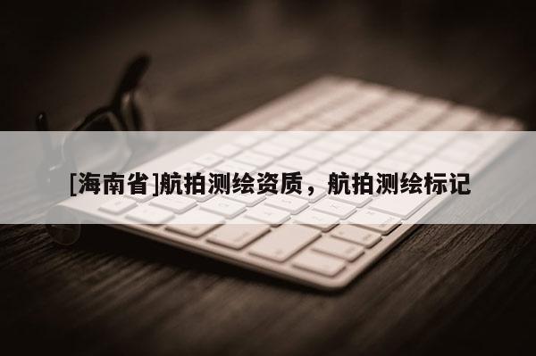 [海南省]航拍測繪資質，航拍測繪標記