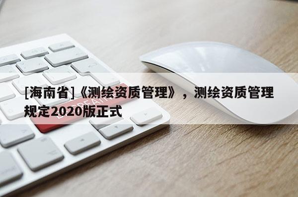 [海南省]《測繪資質管理》，測繪資質管理規定2020版正式