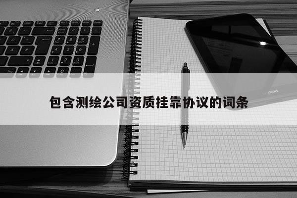 包含測繪公司資質掛靠協議的詞條