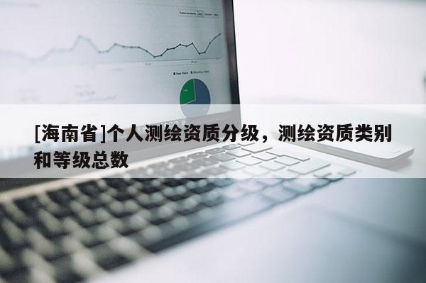 [海南省]個人測繪資質分級，測繪資質類別和等級總數