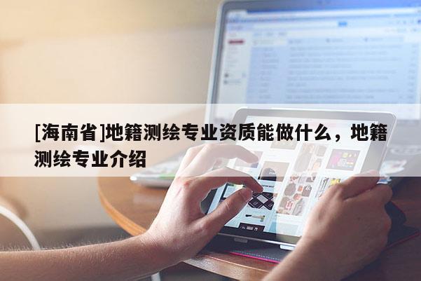 [海南省]地籍測(cè)繪專業(yè)資質(zhì)能做什么，地籍測(cè)繪專業(yè)介紹