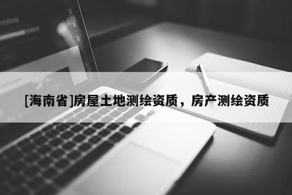 [海南省]房屋土地測繪資質，房產測繪資質