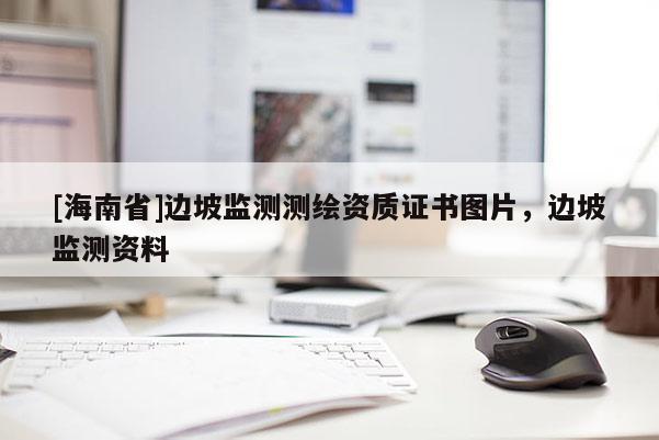 [海南省]邊坡監(jiān)測測繪資質(zhì)證書圖片，邊坡監(jiān)測資料