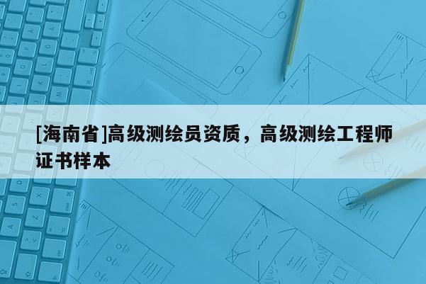 [海南省]高級測繪員資質，高級測繪工程師證書樣本