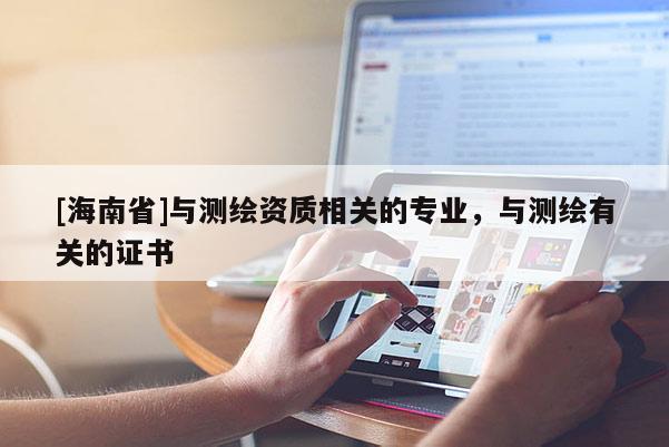 [海南省]與測繪資質相關的專業，與測繪有關的證書