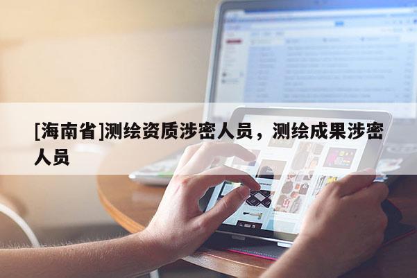 [海南省]測繪資質涉密人員，測繪成果涉密人員