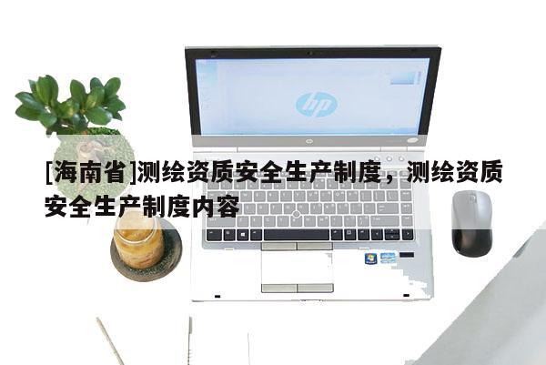 [海南省]測繪資質安全生產制度，測繪資質安全生產制度內容